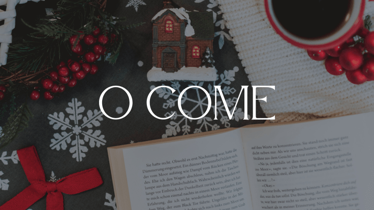 O COME (BLOGMAS DAY TWENTY-SEVEN&nbsp;2025)