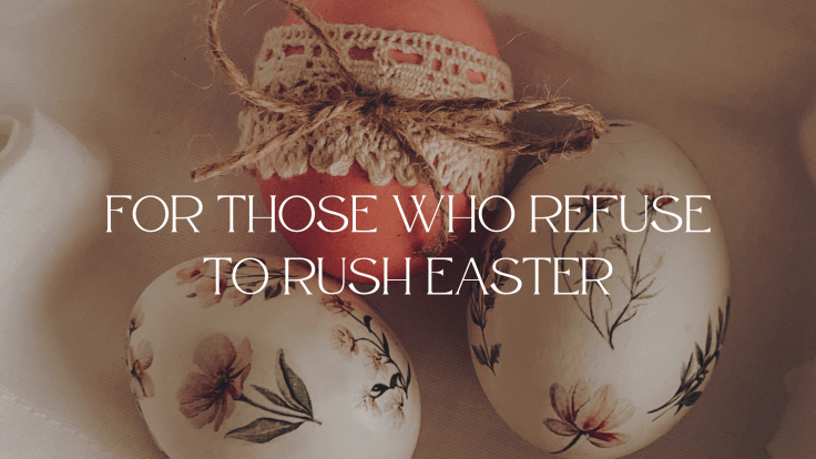 FOR THOSE WHO REFUSE TO RUSH&nbsp;EASTER