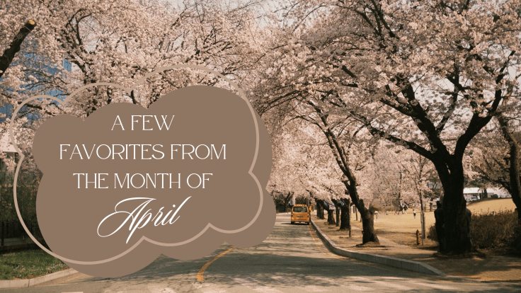A FEW FAVORITES FROM THE MONTH OF APRIL&nbsp;2026