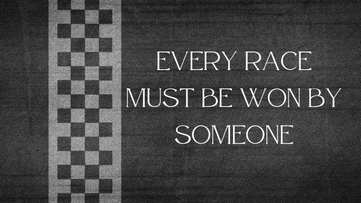 EVERY RACE MUST BE WON BY&nbsp;SOMEONE