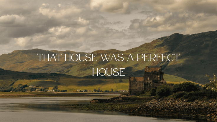 THAT HOUSE WAS A PERFECT&nbsp;HOUSE